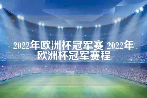 2022欧洲杯冠军赛程 详细赛程安排与比赛场次